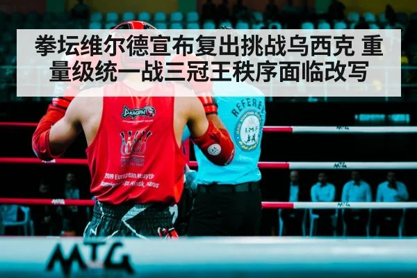 拳坛维尔德宣布复出挑战乌西克 重量级统一战三冠王秩序面临改写（j9 game）