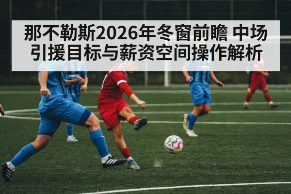 那不勒斯2026年冬窗前瞻 中场引援目标与薪资空间操作解析(j9 game)