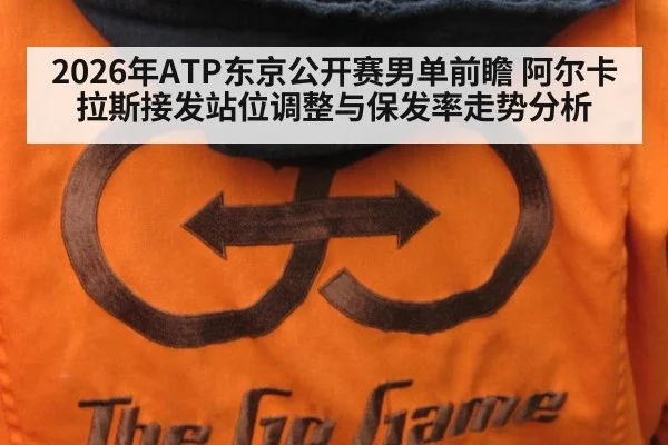 2026年ATP东京公开赛男单前瞻 阿尔卡拉斯接发站位调整与保发率走势分析（j9 game）