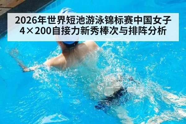 2026年世界短池游泳锦标赛中国女子4×200自接力新秀棒次与排阵分析