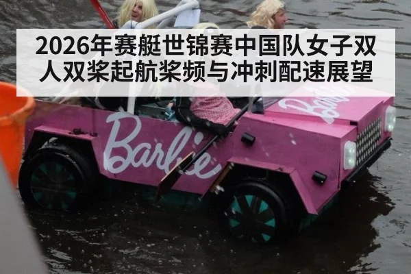 2026年赛艇世锦赛中国队女子双人双桨起航桨频与冲刺配速展望