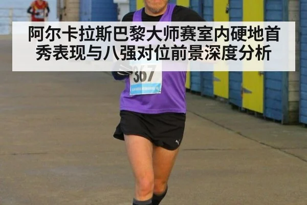 阿尔卡拉斯巴黎大师赛室内硬地首秀表现与八强对位前景深度分析 - jiuyouhui